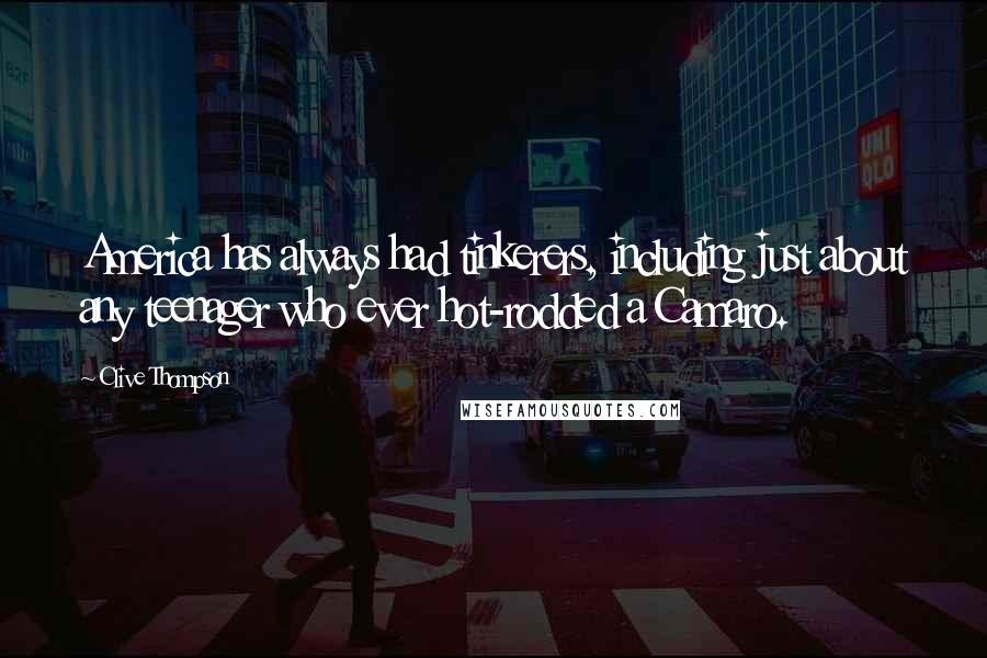 Clive Thompson Quotes: America has always had tinkerers, including just about any teenager who ever hot-rodded a Camaro.