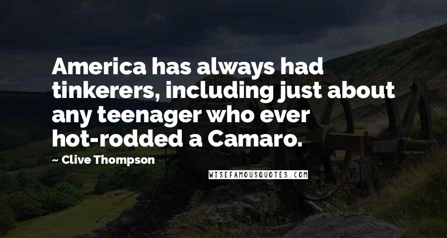 Clive Thompson Quotes: America has always had tinkerers, including just about any teenager who ever hot-rodded a Camaro.