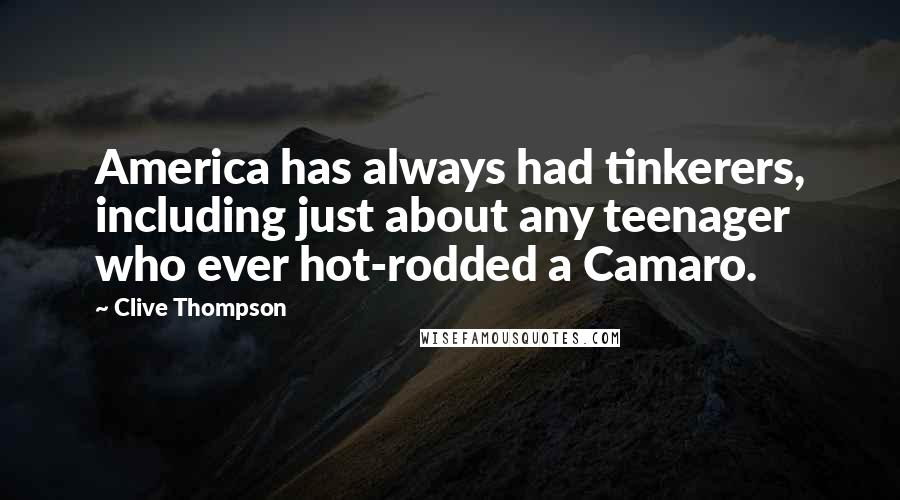 Clive Thompson Quotes: America has always had tinkerers, including just about any teenager who ever hot-rodded a Camaro.