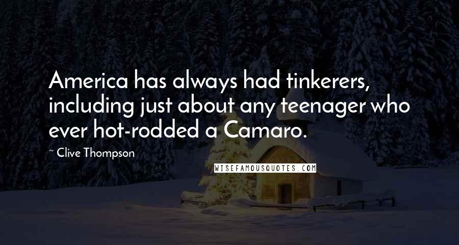 Clive Thompson Quotes: America has always had tinkerers, including just about any teenager who ever hot-rodded a Camaro.