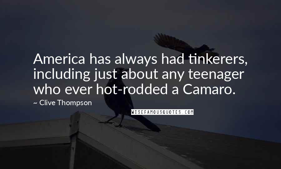 Clive Thompson Quotes: America has always had tinkerers, including just about any teenager who ever hot-rodded a Camaro.