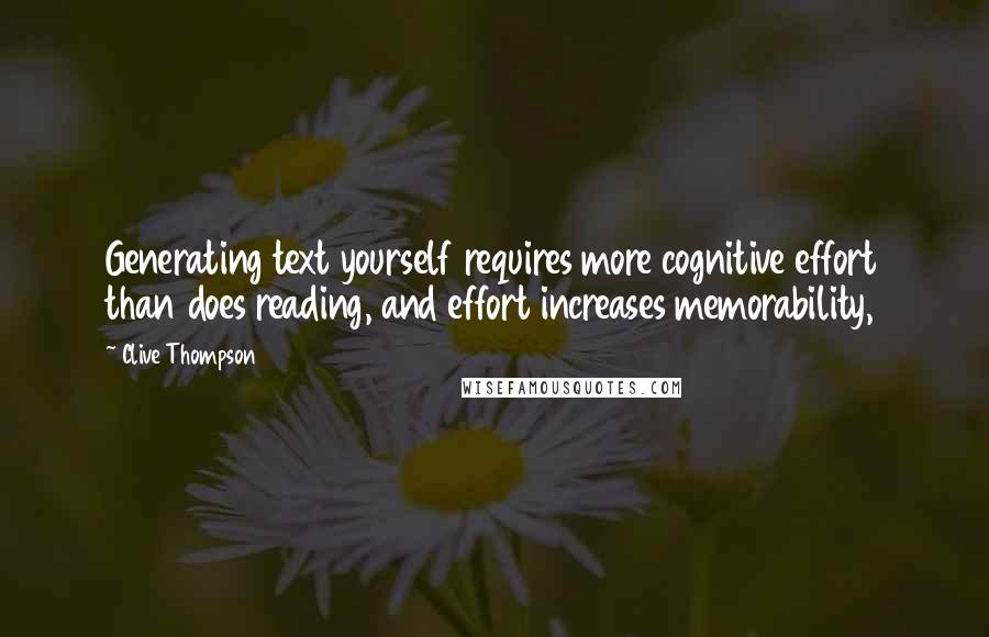 Clive Thompson Quotes: Generating text yourself requires more cognitive effort than does reading, and effort increases memorability,