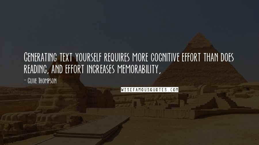 Clive Thompson Quotes: Generating text yourself requires more cognitive effort than does reading, and effort increases memorability,