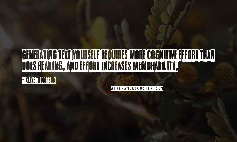 Clive Thompson Quotes: Generating text yourself requires more cognitive effort than does reading, and effort increases memorability,