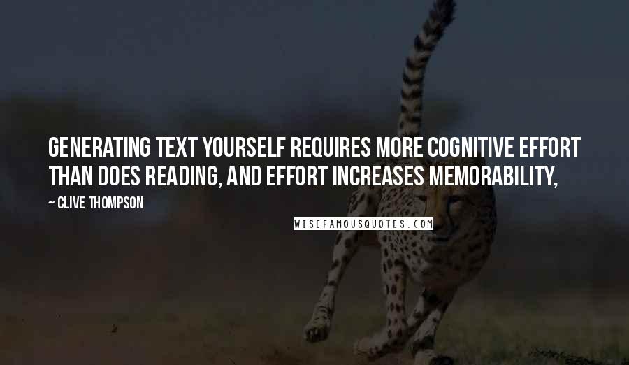 Clive Thompson Quotes: Generating text yourself requires more cognitive effort than does reading, and effort increases memorability,