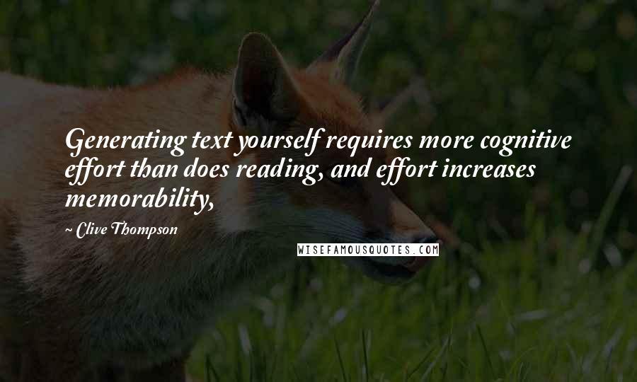 Clive Thompson Quotes: Generating text yourself requires more cognitive effort than does reading, and effort increases memorability,