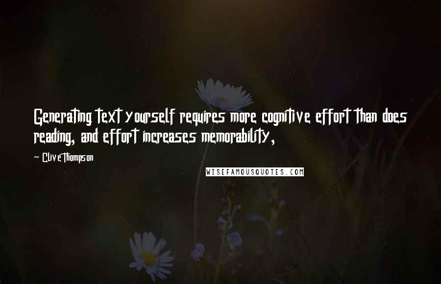 Clive Thompson Quotes: Generating text yourself requires more cognitive effort than does reading, and effort increases memorability,