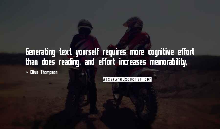 Clive Thompson Quotes: Generating text yourself requires more cognitive effort than does reading, and effort increases memorability,