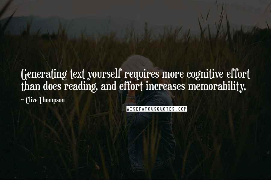 Clive Thompson Quotes: Generating text yourself requires more cognitive effort than does reading, and effort increases memorability,