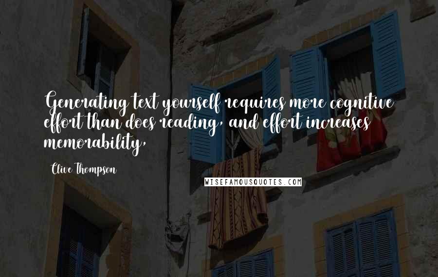 Clive Thompson Quotes: Generating text yourself requires more cognitive effort than does reading, and effort increases memorability,