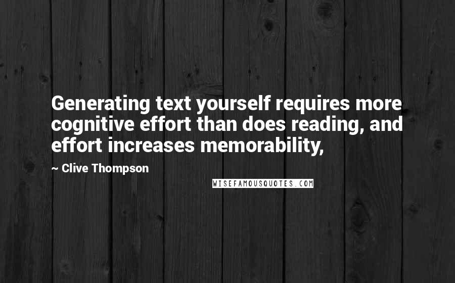 Clive Thompson Quotes: Generating text yourself requires more cognitive effort than does reading, and effort increases memorability,