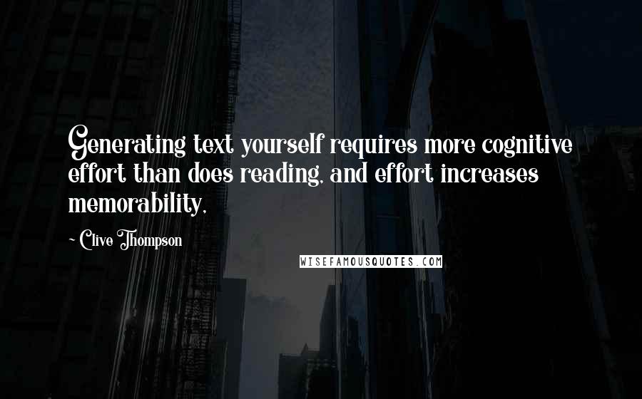 Clive Thompson Quotes: Generating text yourself requires more cognitive effort than does reading, and effort increases memorability,