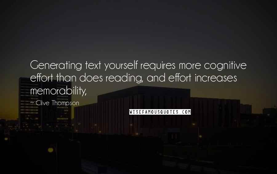 Clive Thompson Quotes: Generating text yourself requires more cognitive effort than does reading, and effort increases memorability,