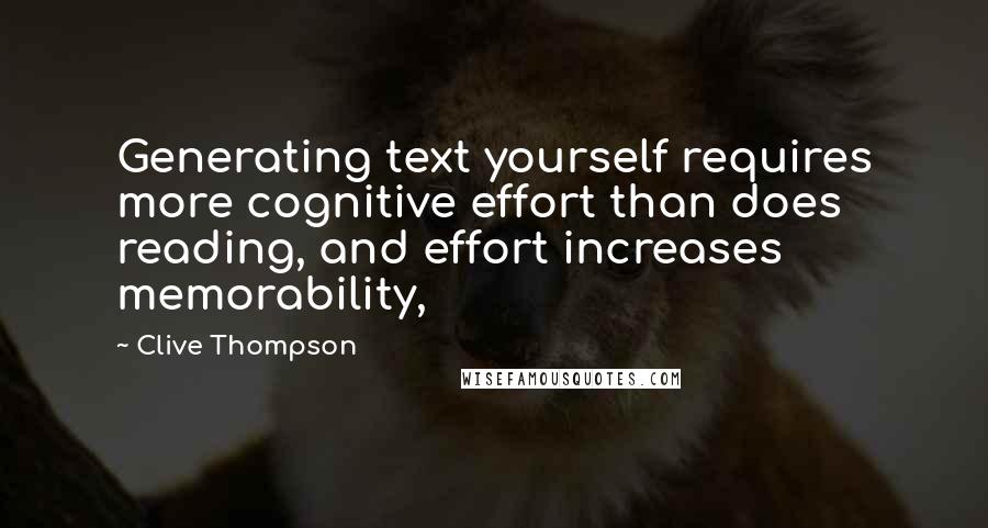 Clive Thompson Quotes: Generating text yourself requires more cognitive effort than does reading, and effort increases memorability,