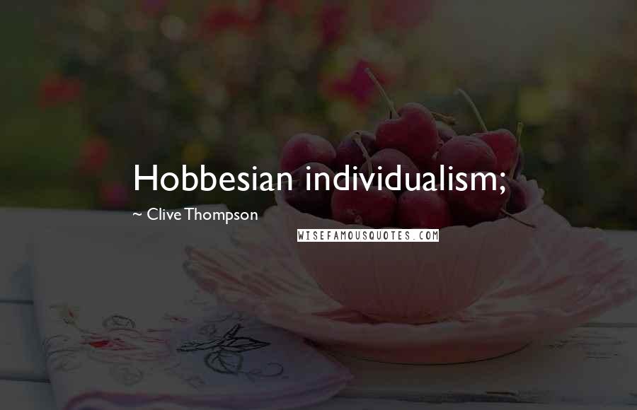 Clive Thompson Quotes: Hobbesian individualism;