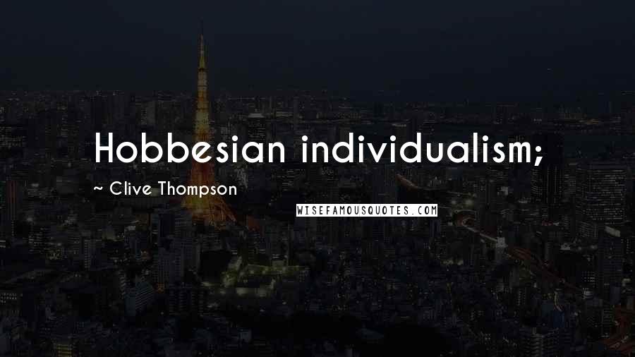 Clive Thompson Quotes: Hobbesian individualism;