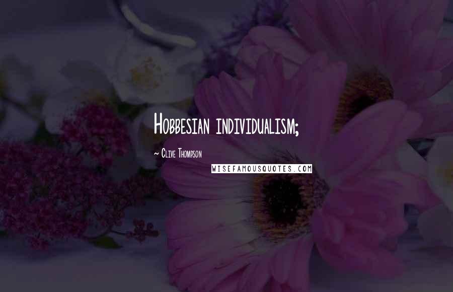 Clive Thompson Quotes: Hobbesian individualism;