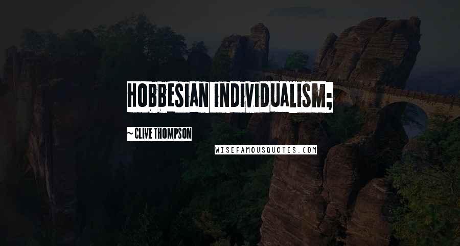 Clive Thompson Quotes: Hobbesian individualism;