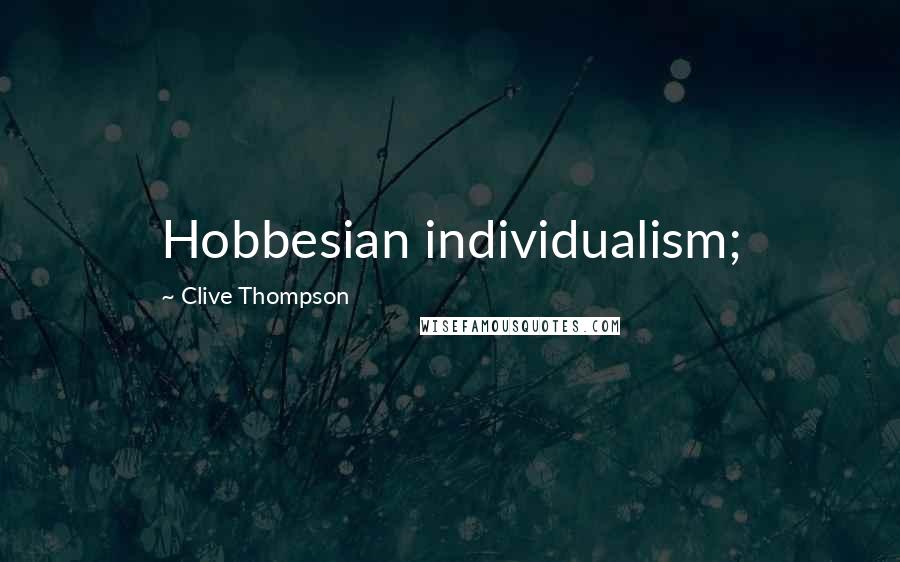 Clive Thompson Quotes: Hobbesian individualism;