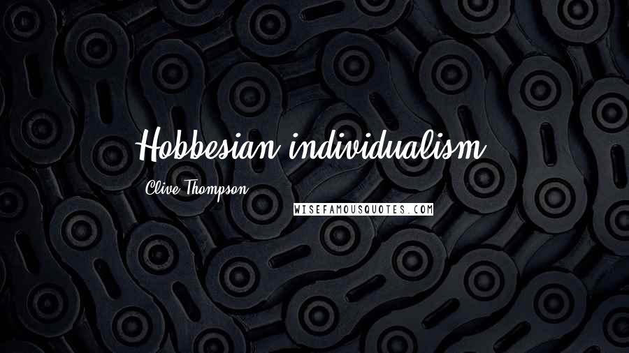Clive Thompson Quotes: Hobbesian individualism;