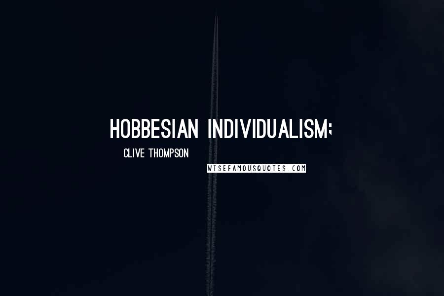 Clive Thompson Quotes: Hobbesian individualism;