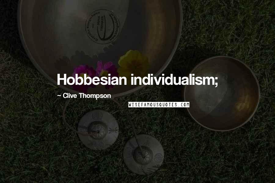 Clive Thompson Quotes: Hobbesian individualism;