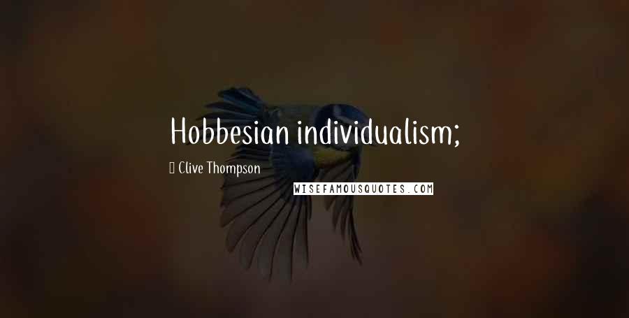 Clive Thompson Quotes: Hobbesian individualism;