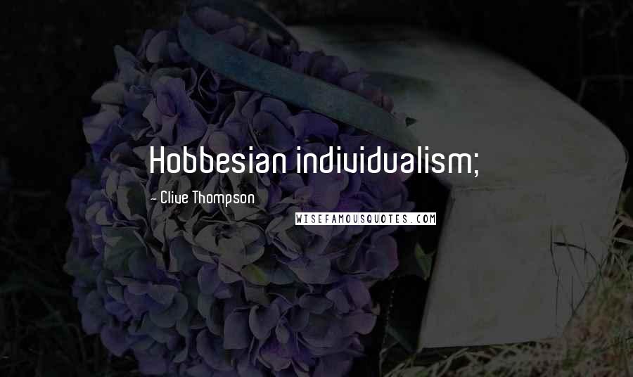 Clive Thompson Quotes: Hobbesian individualism;