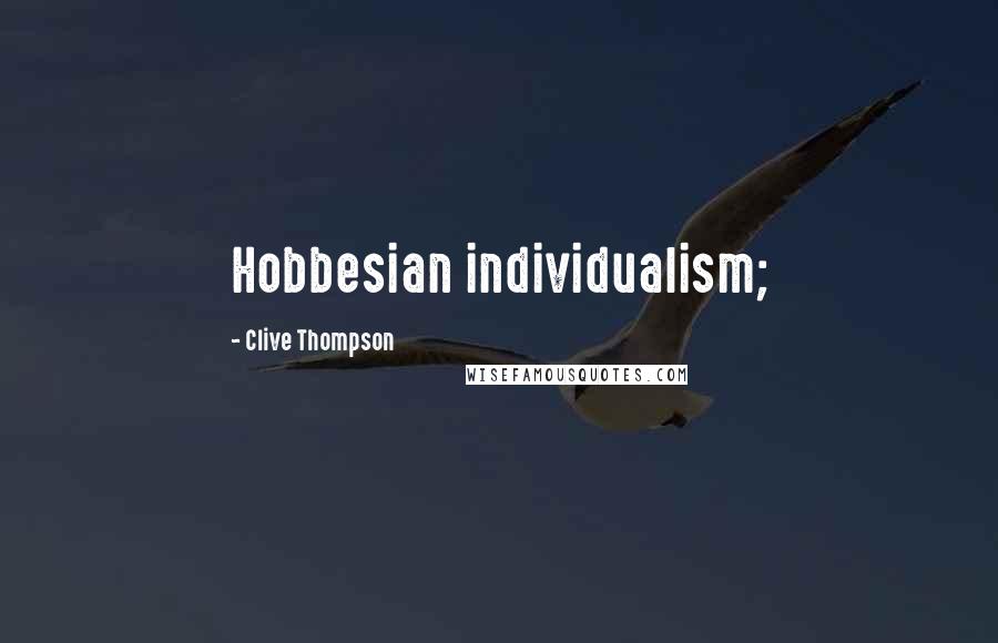 Clive Thompson Quotes: Hobbesian individualism;