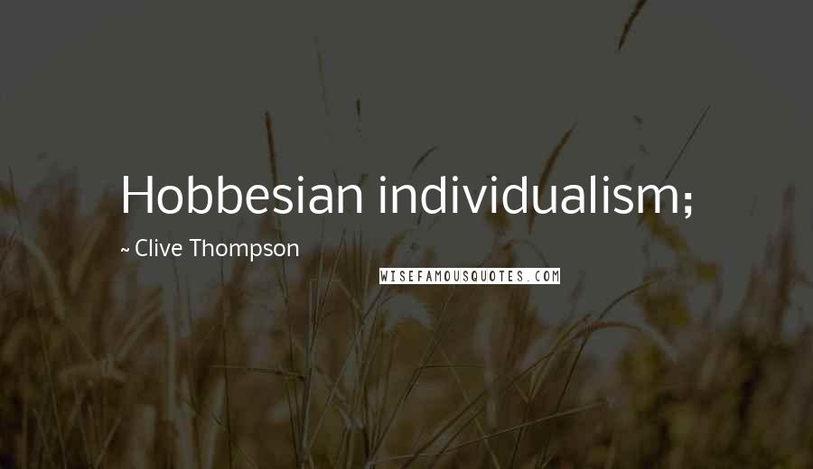 Clive Thompson Quotes: Hobbesian individualism;