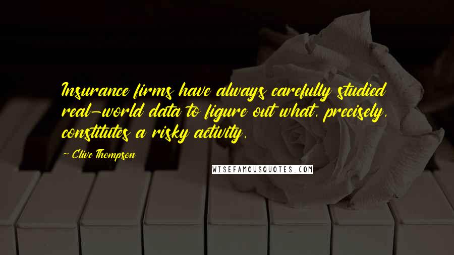 Clive Thompson Quotes: Insurance firms have always carefully studied real-world data to figure out what, precisely, constitutes a risky activity.