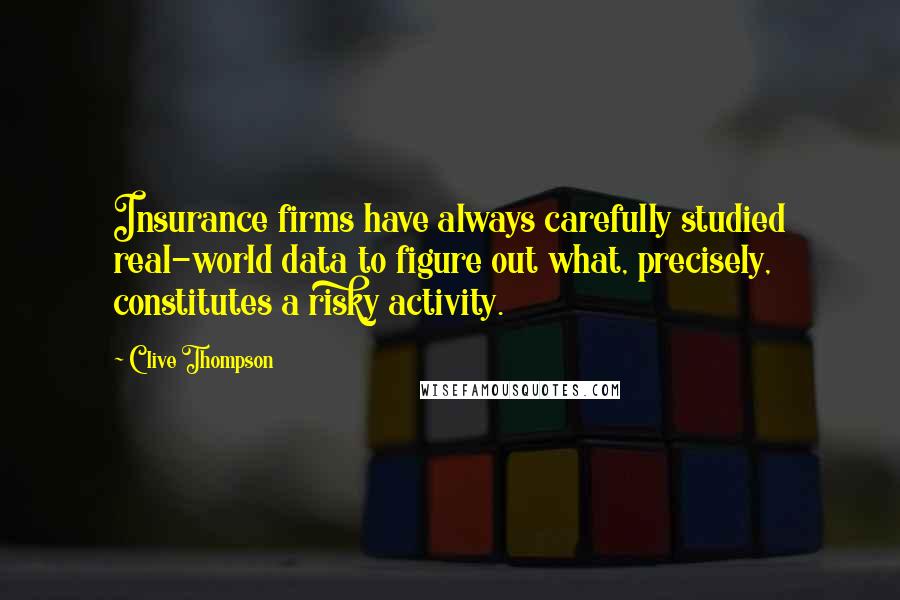 Clive Thompson Quotes: Insurance firms have always carefully studied real-world data to figure out what, precisely, constitutes a risky activity.