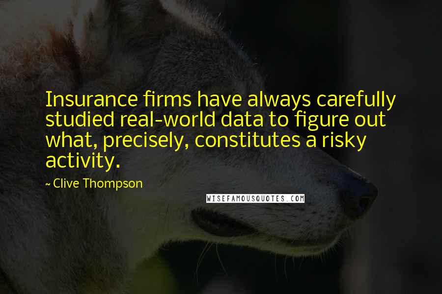 Clive Thompson Quotes: Insurance firms have always carefully studied real-world data to figure out what, precisely, constitutes a risky activity.