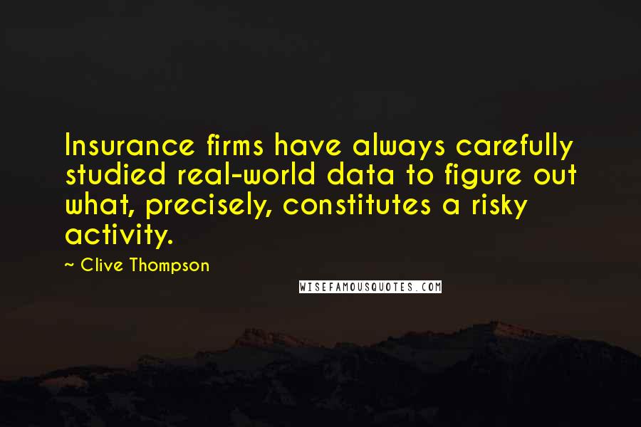 Clive Thompson Quotes: Insurance firms have always carefully studied real-world data to figure out what, precisely, constitutes a risky activity.