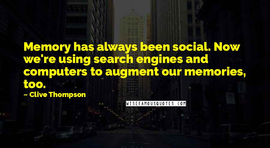 Clive Thompson Quotes: Memory has always been social. Now we're using search engines and computers to augment our memories, too.