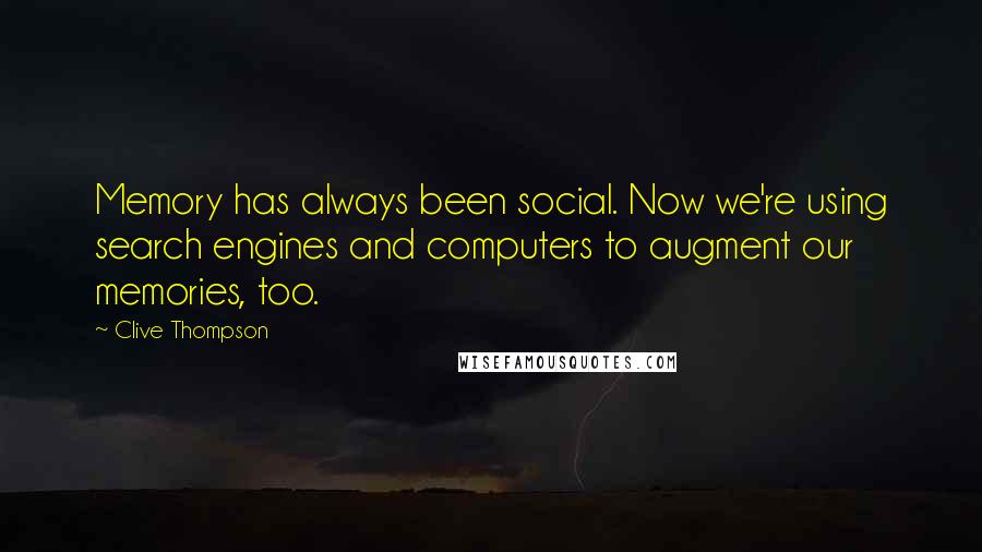 Clive Thompson Quotes: Memory has always been social. Now we're using search engines and computers to augment our memories, too.