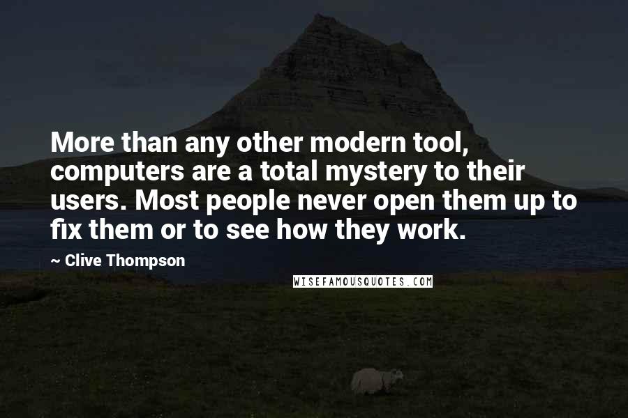 Clive Thompson Quotes: More than any other modern tool, computers are a total mystery to their users. Most people never open them up to fix them or to see how they work.