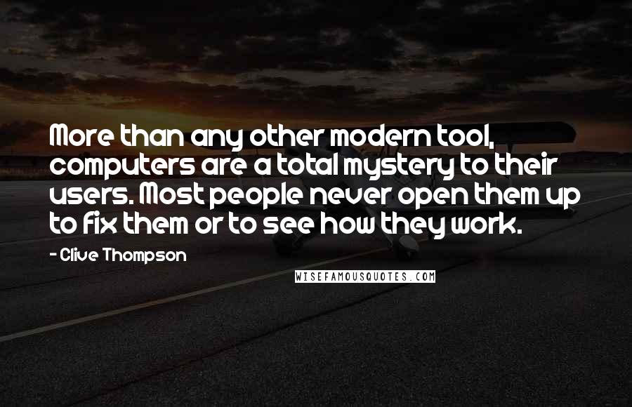 Clive Thompson Quotes: More than any other modern tool, computers are a total mystery to their users. Most people never open them up to fix them or to see how they work.