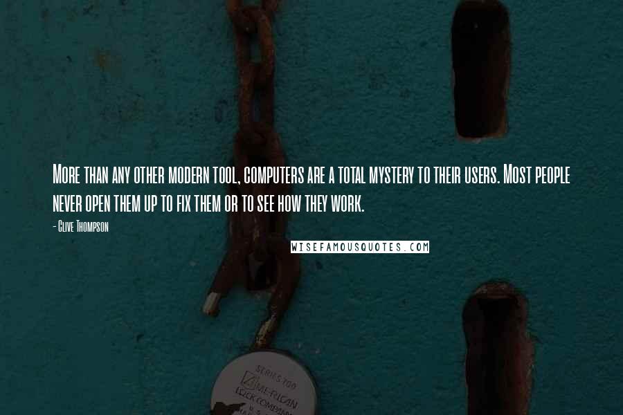 Clive Thompson Quotes: More than any other modern tool, computers are a total mystery to their users. Most people never open them up to fix them or to see how they work.