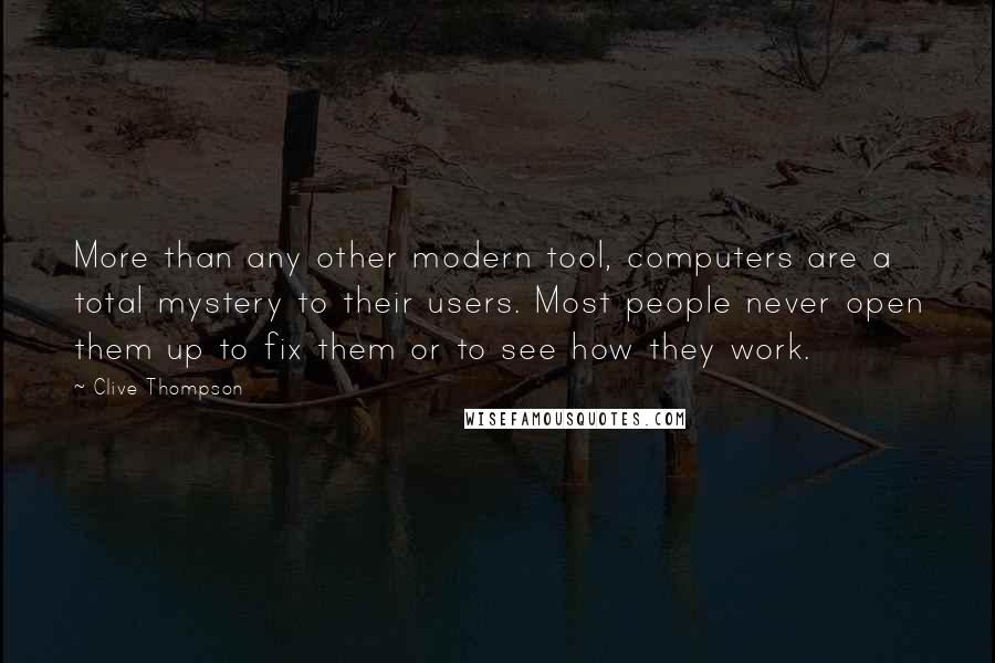 Clive Thompson Quotes: More than any other modern tool, computers are a total mystery to their users. Most people never open them up to fix them or to see how they work.
