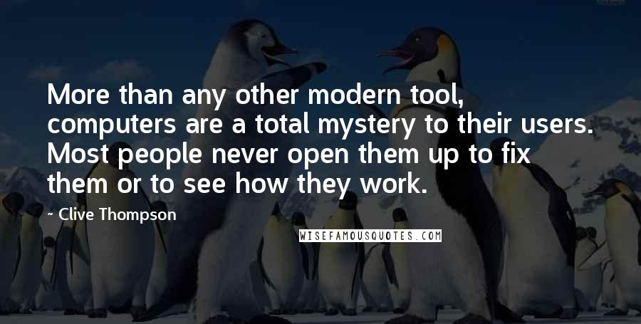 Clive Thompson Quotes: More than any other modern tool, computers are a total mystery to their users. Most people never open them up to fix them or to see how they work.