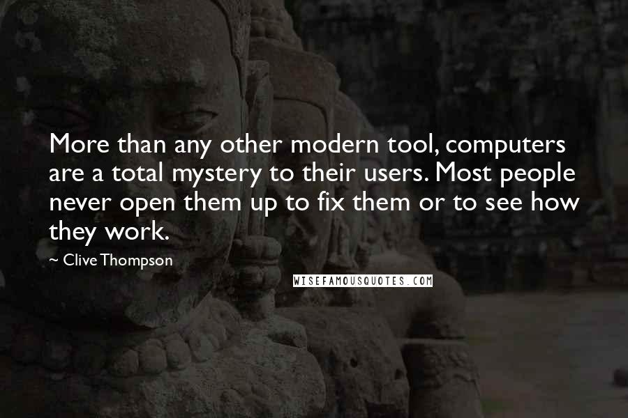 Clive Thompson Quotes: More than any other modern tool, computers are a total mystery to their users. Most people never open them up to fix them or to see how they work.