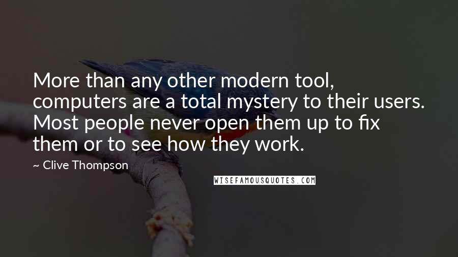 Clive Thompson Quotes: More than any other modern tool, computers are a total mystery to their users. Most people never open them up to fix them or to see how they work.