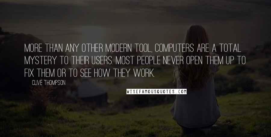 Clive Thompson Quotes: More than any other modern tool, computers are a total mystery to their users. Most people never open them up to fix them or to see how they work.