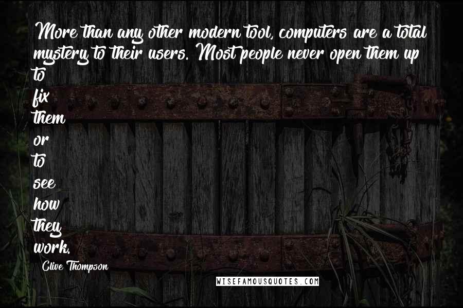 Clive Thompson Quotes: More than any other modern tool, computers are a total mystery to their users. Most people never open them up to fix them or to see how they work.