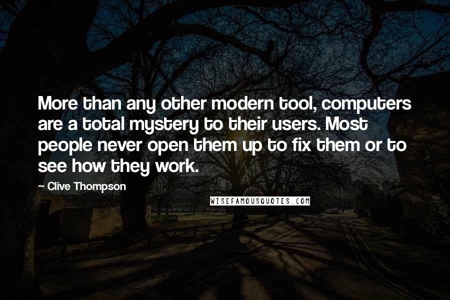 Clive Thompson Quotes: More than any other modern tool, computers are a total mystery to their users. Most people never open them up to fix them or to see how they work.