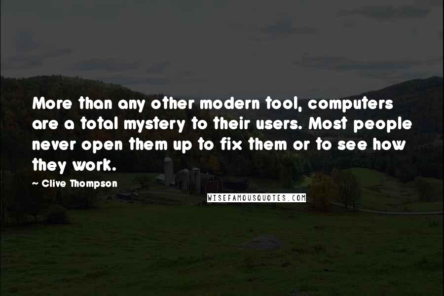 Clive Thompson Quotes: More than any other modern tool, computers are a total mystery to their users. Most people never open them up to fix them or to see how they work.