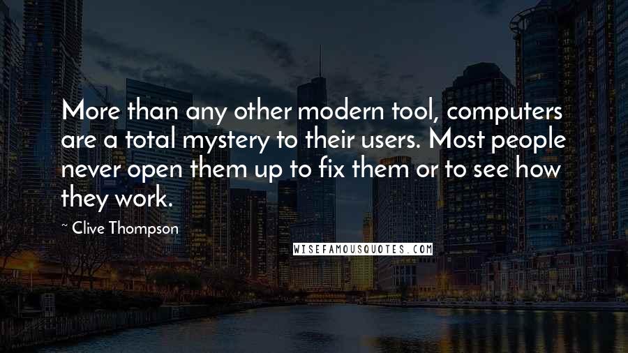 Clive Thompson Quotes: More than any other modern tool, computers are a total mystery to their users. Most people never open them up to fix them or to see how they work.