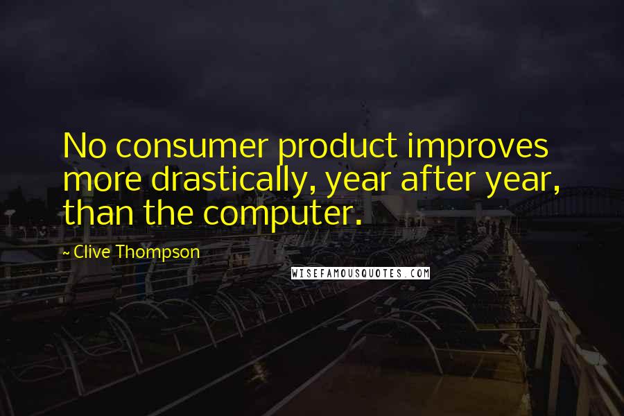 Clive Thompson Quotes: No consumer product improves more drastically, year after year, than the computer.