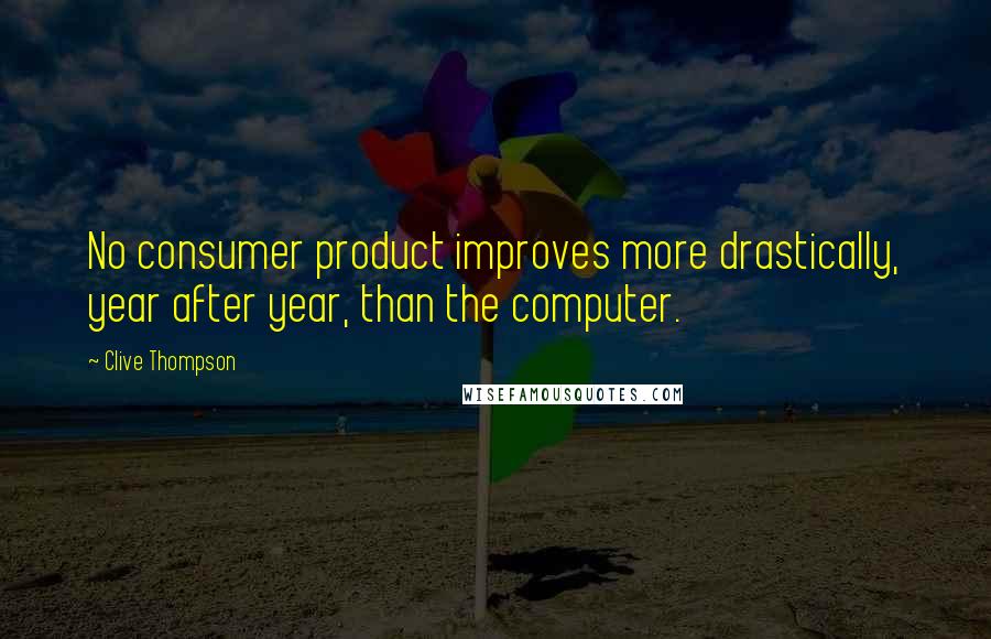 Clive Thompson Quotes: No consumer product improves more drastically, year after year, than the computer.